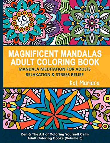 Magnificent Mandalas Adult Coloring Book - Mandala Meditation for Adults Relaxation and Stress Relief: Zen and the Art of Coloring Yourself Calm Adult ... 5) (Zen & the Art of Coloring Yourself Calm)