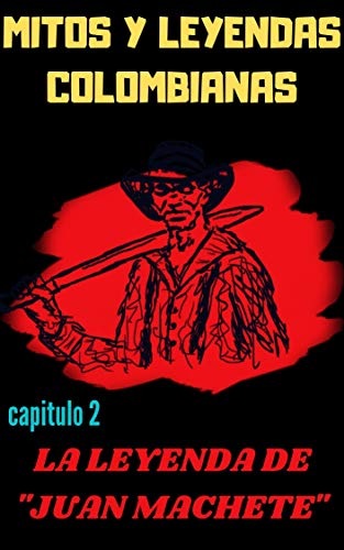 MITOS Y LEYENDAS COLOMBIANAS : CAPITULO 2: LA LEYENDA DE "JUAN MACHETE"(ANOTADO E ILUSTRADO)