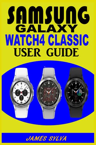 SAMSUNG GALAXY WATCH4 CLASSIC USER GUIDE: The Practical Manual For Beginners & Seniors To Effectively Master, Operate And Troubleshoot The Watch 4 Classic With Tips And Tricks And Colorful Screenshots