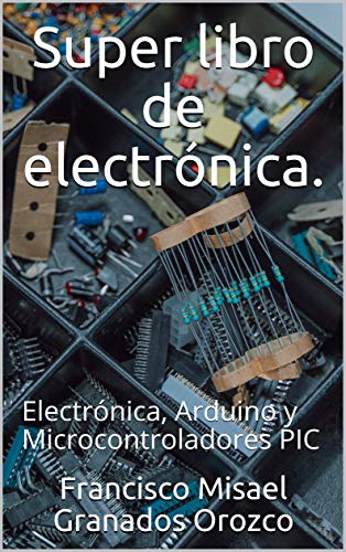 Super libro de electrónica.: Electrónica, Arduino y Microcontroladores PIC