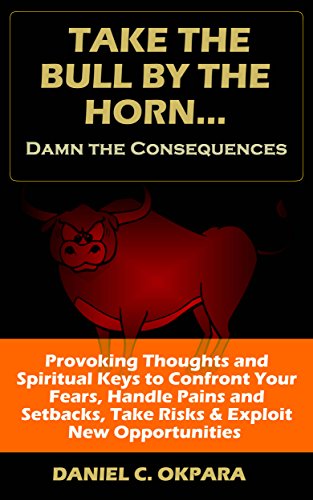 Take the Bull by the Horn & Damn the Consequences: Provoking Thoughts & Spiritual Keys to Confront Your Fears, Handle Pains and Setbacks, Take Risks & Exploit New Opportunities (English Edition)