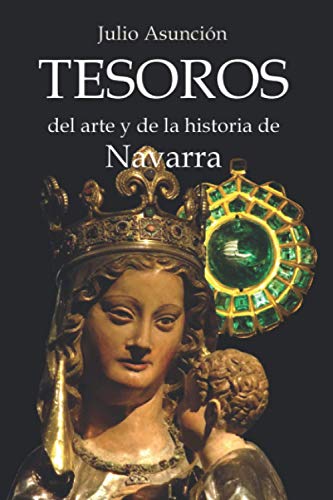 TESOROS DEL ARTE Y DE LA HISTORIA DE NAVARRA: Guía de 25 piezas excepcionales del patrimonio de Navarra