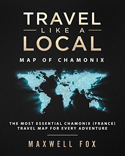 Travel Like a Local - Map of Chamonix: The Most Essential Chamonix (France) Travel Map for Every Adventure [Idioma Inglés]
