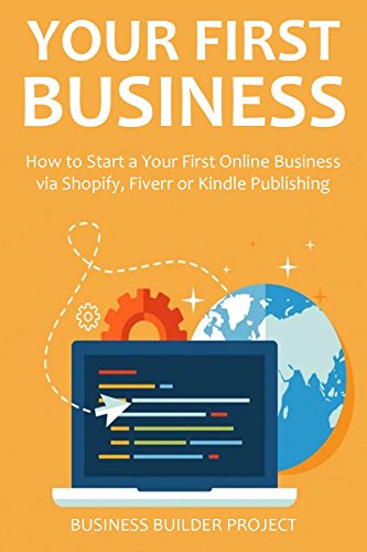 YOUR FIRST BUSINESS - 2016: How to Start a Your First Online Business via Shopify, Fiverr or Kindle Publishing (English Edition)