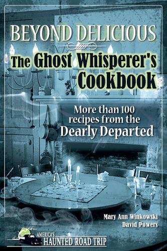 Beyond Delicious: The Ghost Whisperer's Cookbook: More than 100 Recipes from the Dearly Departed (America's Haunted Road Trip)