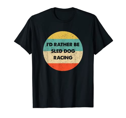 Camisa de corredor de perros de trineo | I 'd Rather Be Trineo de carreras de perros Camiseta