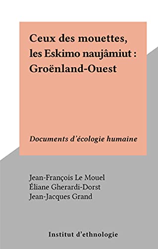 Ceux des mouettes, les Eskimo naujâmiut : Groënland-Ouest: Documents d'écologie humaine (French Edition)
