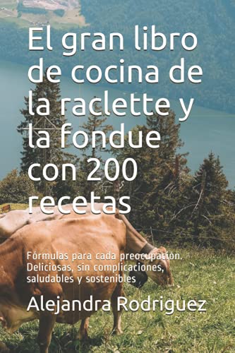 El gran libro de cocina de la raclette y la fondue con 200 recetas: Fórmulas para cada preocupación. Deliciosas, sin complicaciones, saludables y sostenibles