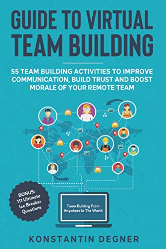 Guide to Virtual Team Building - 55 Team Building Activities to Improve Communication, Build Trust and Boost Morale of Your Remote Team: BONUS: 111 Ultimate Ice Breaker Questions