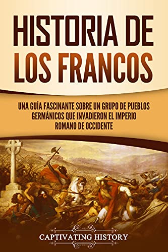 Historia de los francos: Una guía fascinante sobre un grupo de pueblos germánicos que invadieron el Imperio romano de Occidente