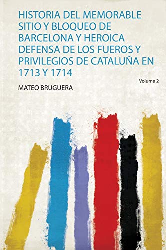 Historia Del Memorable Sitio Y Bloqueo De Barcelona Y Heroica Defensa De Los Fueros Y Privilegios De Cataluña En 1713 Y 1714 (1)