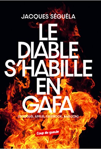 Le diable s'habille en GAFA: Google, Apple, Facebook, Amazon (Coup de Gueule) (French Edition)