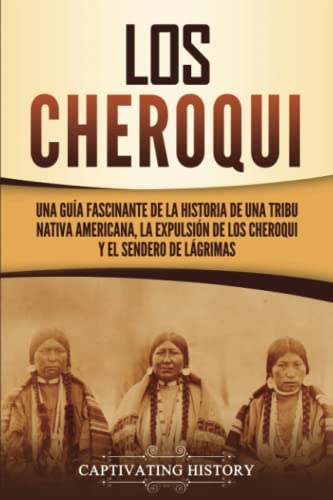 Los Cheroqui: Una guía fascinante de la historia de una tribu nativa americana, la expulsión de los cheroqui y el Sendero de Lágrimas