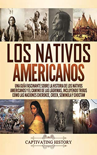 Los Nativos Americanos: Una Guía Fascinante sobre la Historia de los Nativos Americanos y el Camino de las Lágrimas, Incluyendo Tribus como las Naciones Cherokee, Creek, Seminola y Choctaw