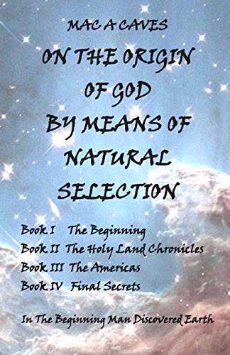 On The Origin of God By Means of Natural Selection: In The Beginning Man Discovered Earth