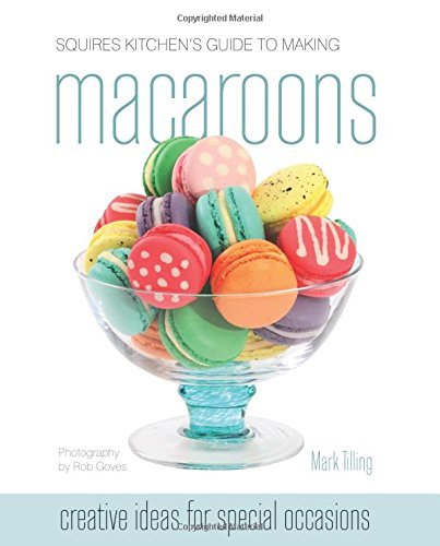 Squires Kitchen's Guide to Making Macaroons: Innovative Ideas and Recipes for Creative Cooks by Mark Tilling (2011-03-11)