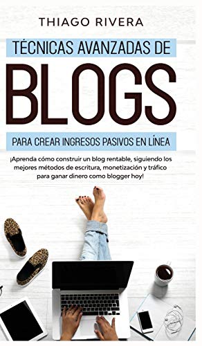 Técnicas Avanzadas de Blogs Para Crear Ingresos Pasivos en Línea: ¡Aprenda Cómo Construir un Blog Rentable, Siguiendo los Mejores Métodos de ... y Tráfico Para Ganar Dinero Como Blogger hoy!