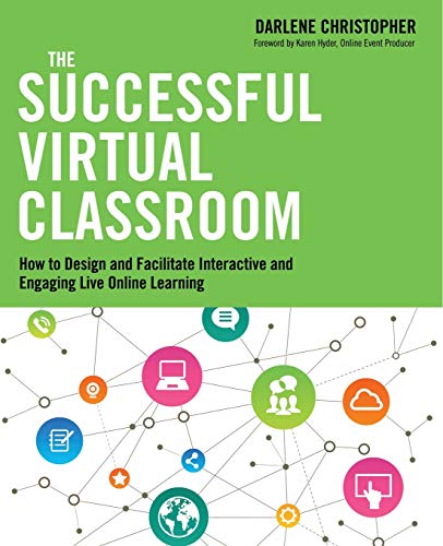 The Successful Virtual Classroom: How to Design and Facilitate Interactive and Engaging Live Online Learning