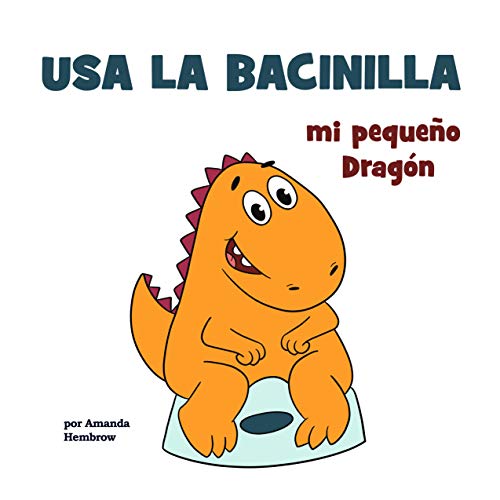 Usa la bacinilla, mi pequeño Dragón - Use the Potty, my Little Dragon!: The Potty Book in Spanish (Kids self-care book (Spanish Edition) nº 3)