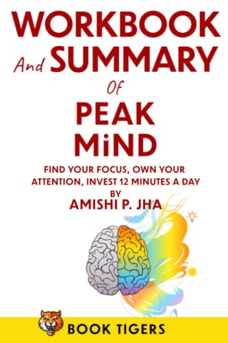 WORKBOOK and SUMMARY for PEAK MIND: Find Your Focus, Own Your Attention, Invest 12 Minutes a Day by Amishi P. Jha (Book Tigers Workbooks)