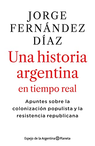 2010-2020 Una historia argentina en tiempo real: Apuntes sobre la colonización populista y la resistencia republicana (Espejo de la Argentina)