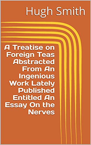 A Treatise on Foreign Teas Abstracted From An Ingenious Work Lately Published Entitled An Essay On the Nerves (English Edition)