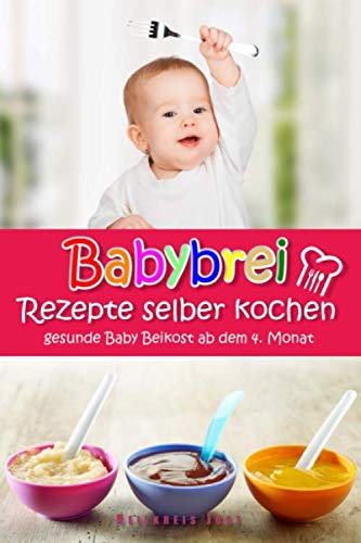 Babybrei Rezepte selber kochen gesunde Baby Beikost ab dem 4. Monat: Ein Babybrei Kochbuch für gesunde Baby Beikost