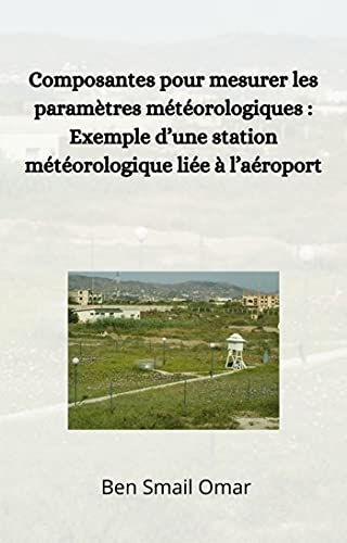 Composantes pour mesurer les paramètres météorologiques : Exemple d’une station météorologique liée à l’aéroport (French Edition)