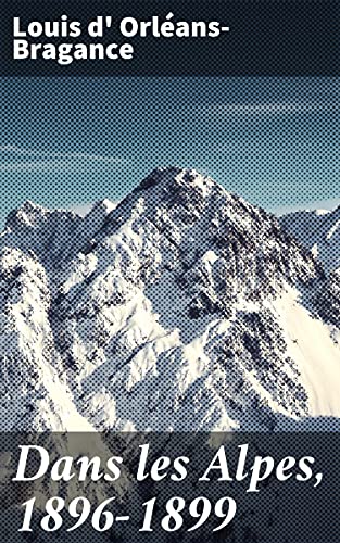 Dans les Alpes, 1896-1899: Mont-Blanc, Aiguille du Midi, Mont-Rose, Mont-Cervin. Aiguille méridionale d'Arves, la Meije, Barre des Écrains (French Edition)