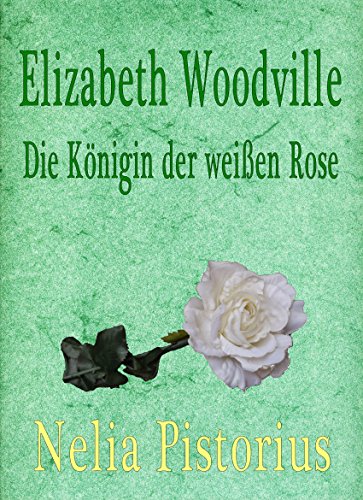 Elizabeth Woodville: Die Königin der weißen Rose (German Edition)