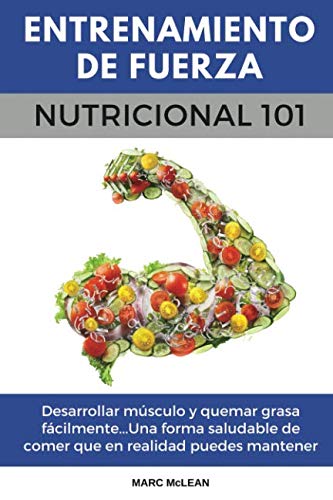 Entrenamiento De Fuerza Nutricional 101: Desarrollar músculo y quemar grasa fácilmente...Una forma saludable de comer que en realidad puedes mantener ... book version) (Entrenamiento de fuerza 101)