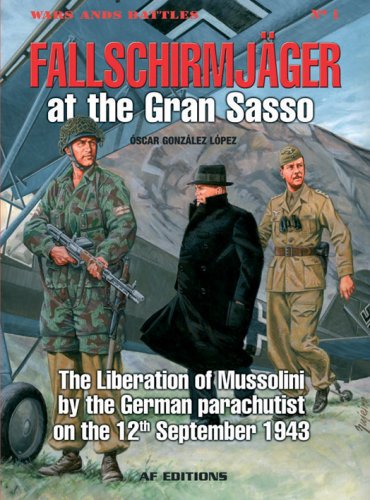 FallschirmjäGer at the Gran SASSO: The Liberation of Mussolini by German Parachutists on 12th September 1943 (Wars and Battles)