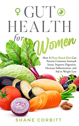 Gut Health for Women: How a Plant-Based Diet Can Prevent Common Stomach Issues, Improve Digestion, Decrease Inflammation, and Aid in Weight Loss (English Edition)