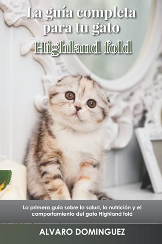 La guía completa para tu gato Highland fold: La primera guía sobre la salud, la nutrición y el comportamiento del gato Highland fold
