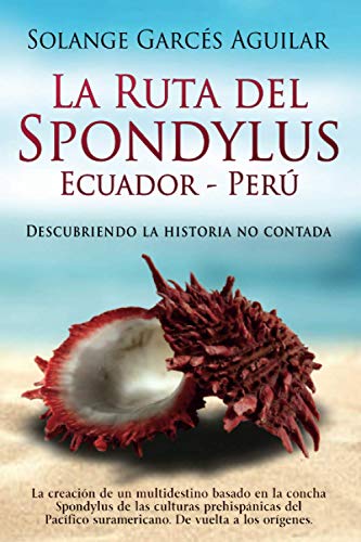 La Ruta del Spondylus Ecuador-Perú: Descubriendo la historia no contada. La creación de un multidestino basado en la concha Spondylus de las culturas ... suramericano. De vuelta a los orígenes.