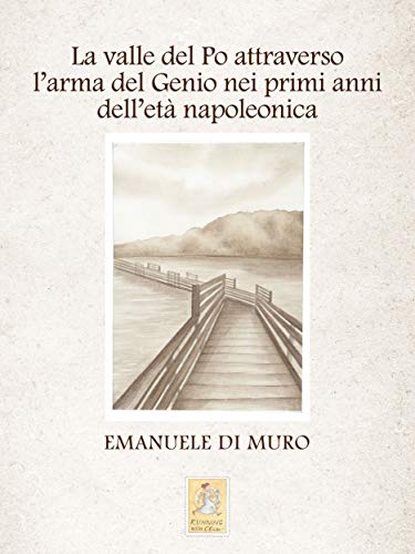 La valle del Po attraverso l'arma del Genio nei primi anni dell'età napoleonica (Italian Edition)