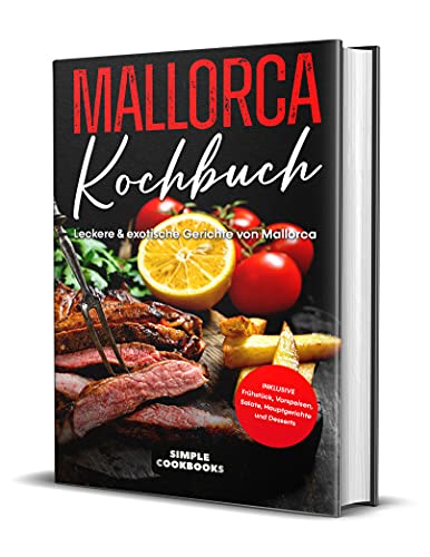 Mallorca Kochbuch: Leckere & exotische Gerichte von Mallorca - Inklusive Frühstück, Vorspeisen, Salate, Hauptgerichte und Desserts (German Edition)