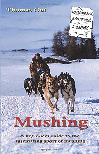 Mushing: A beginners guide to the fascinating sport of mushing
