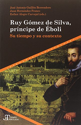 Ruy Gómez de Silva, príncipe de Éboli : su tiempo y su contexto (Tiempo emulado. Historia de América y España)