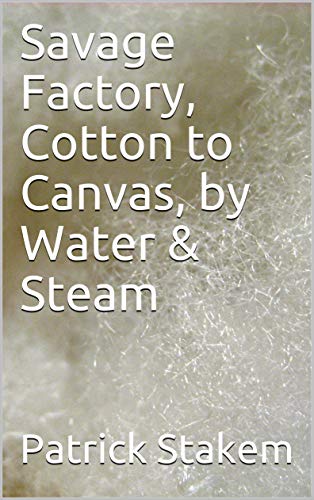 Savage Factory, Cotton to Canvas, by Water & Steam (19th Century Tech Book 1) (English Edition)