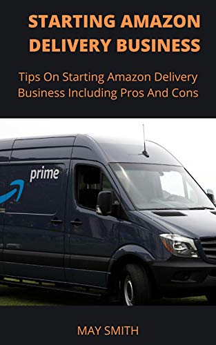STARTING AMAZON DELIVERY BUSINESS: Tips On Starting Amazon Delivery Business Including Pros And Cons (English Edition)