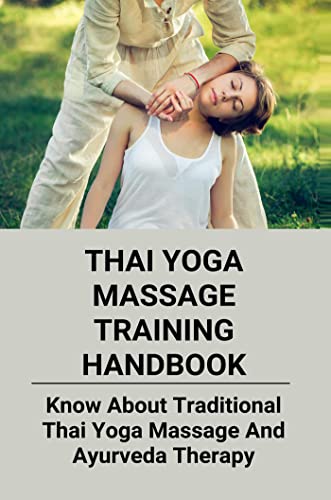 Thai Yoga Massage Training Handbook: Know About Traditional Thai Yoga Massage And Ayurveda Therapy (English Edition)