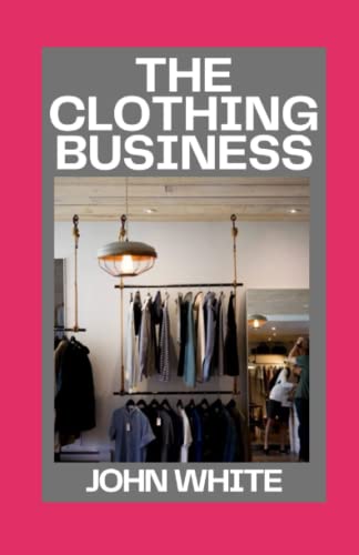 THE CLOTHING BUSINESS: Start and Run Your Own Clothing Business