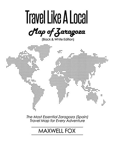 Travel Like a Local - Map of Zaragoza (Black and White Edition): The Most Essential Zaragoza (Spain) Travel Map for Every Adventure [Idioma Inglés]