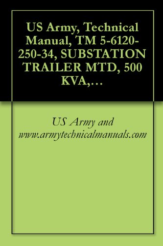 US Army, Technical Manual, TM 5-6120-250-34, SUBSTATION TRAILER MTD, 500 KVA, AC, 416Y/240 V, 208Y/120 V, 3 PHASE, 50/6, (AVIONICS MODEL 950-2200A), (FSN (English Edition)